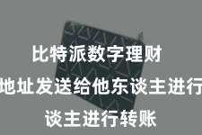 比特派数字理财  将该地址发送给他东谈主进行转账