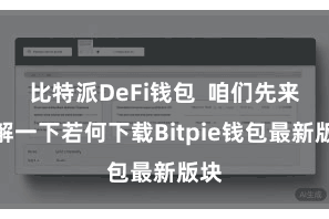 比特派DeFi钱包 咱们先来了解一下若何下载Bitpie钱包最新版块