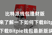 比特派钱包理财版  咱们先来了解一下如何下载Bitpie钱包最新版块