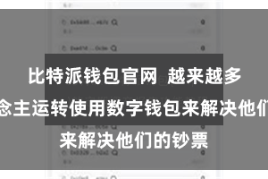 比特派钱包官网  越来越多的东说念主运转使用数字钱包来解决他们的钞票