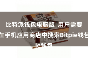比特派钱包电脑版  用户需要在手机应用商店中搜索Bitpie钱包