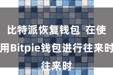 比特派恢复钱包  在使用Bitpie钱包进行往来时