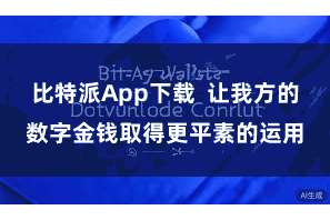 比特派App下载 让我方的数字金钱取得更平素的运用