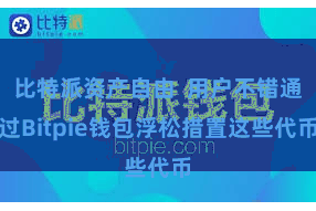 比特派资产自由  用户不错通过Bitpie钱包浮松措置这些代币