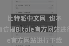 比特派中文网  也不错径直访谒Bitpie官方网站进行下载