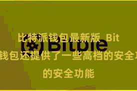 比特派钱包最新版  Bitpie钱包还提供了一些高档的安全功能