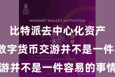 比特派去中心化资产管理  数字货币交游并不是一件容易的事情