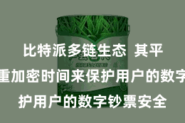 比特派多链生态  其平台通过多重加密时间来保护用户的数字钞票安全