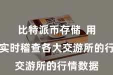 比特派币存储  用户不错实时稽查各大交游所的行情数据