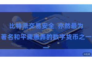 比特派交易安全  亦然最为著名和平庸愚弄的数字货币之一